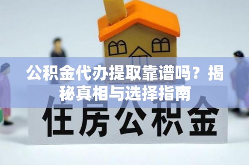临沧公积金代办提取靠谱吗？揭秘真相与选择指南