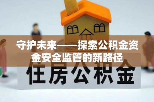 临沧守护未来——探索公积金资金安全监管的新路径