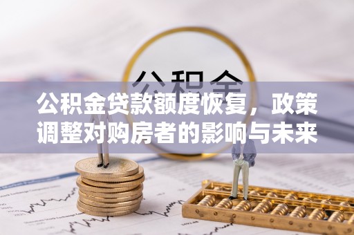 临沧公积金贷款额度恢复，政策调整对购房者的影响与未来展望