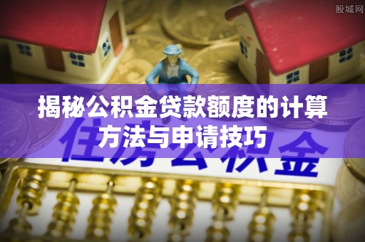 临沧揭秘公积金贷款额度的计算方法与申请技巧