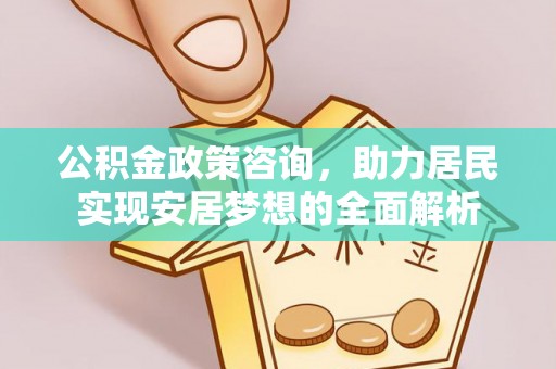 临沧公积金政策咨询，助力居民实现安居梦想的全面解析