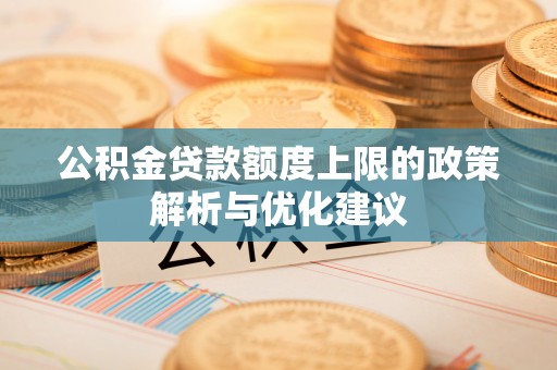 临沧公积金贷款额度上限的政策解析与优化建议