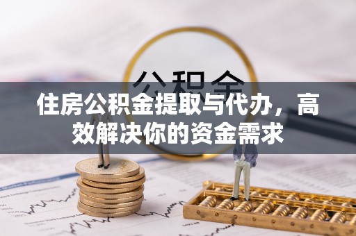 临沧住房公积金提取与代办，高效解决你的资金需求