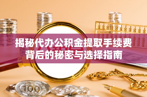 临沧揭秘代办公积金提取手续费背后的秘密与选择指南