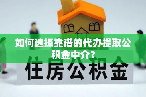 临沧如何选择靠谱的代办提取公积金中介？