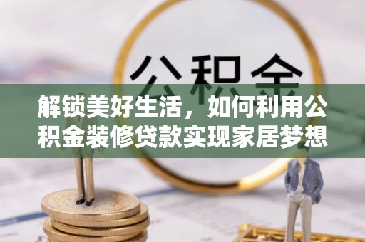 临沧解锁美好生活，如何利用公积金装修贷款实现家居梦想