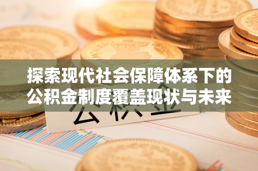 临沧探索现代社会保障体系下的公积金制度覆盖现状与未来发展