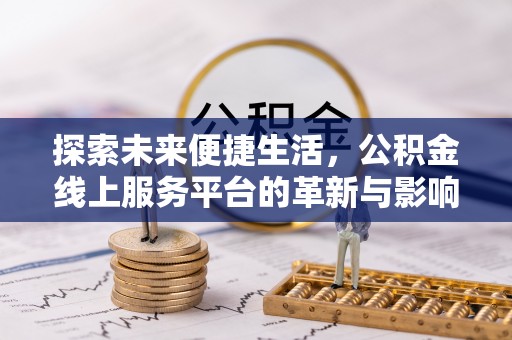临沧探索未来便捷生活，公积金线上服务平台的革新与影响