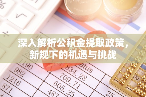 临沧深入解析公积金提取政策，新规下的机遇与挑战