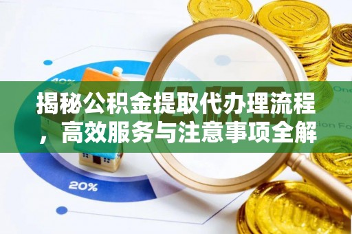 临沧揭秘公积金提取代办理流程，高效服务与注意事项全解析