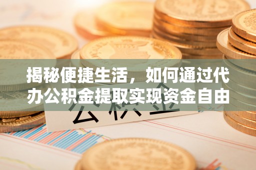 临沧揭秘便捷生活，如何通过代办公积金提取实现资金自由
