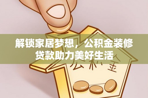 临沧解锁家居梦想，公积金装修贷款助力美好生活
