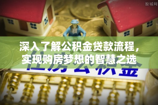 临沧深入了解公积金贷款流程，实现购房梦想的智慧之选