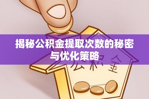 临沧揭秘公积金提取次数的秘密与优化策略
