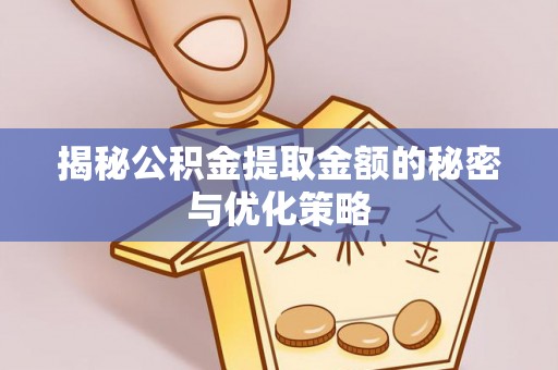 临沧揭秘公积金提取金额的秘密与优化策略