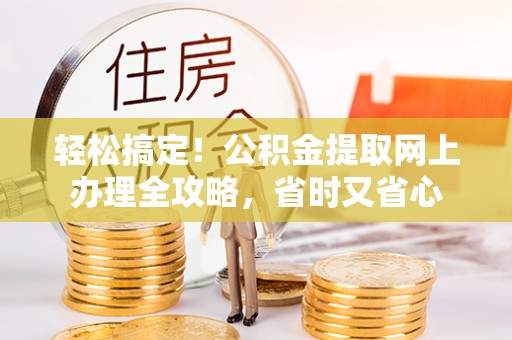 临沧轻松搞定！公积金提取网上办理全攻略，省时又省心