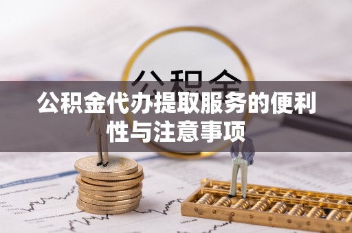 临沧公积金代办提取服务的便利性与注意事项