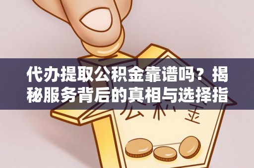 临沧代办提取公积金靠谱吗？揭秘服务背后的真相与选择指南