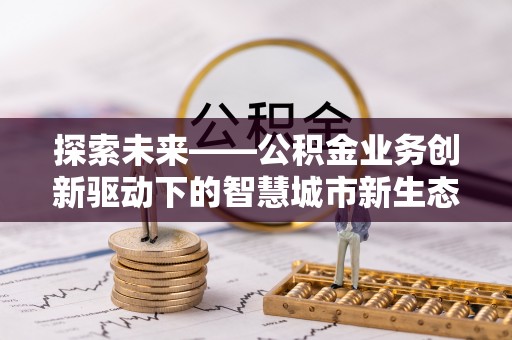 临沧探索未来——公积金业务创新驱动下的智慧城市新生态
