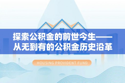 临沧探索公积金的前世今生——从无到有的公积金历史沿革