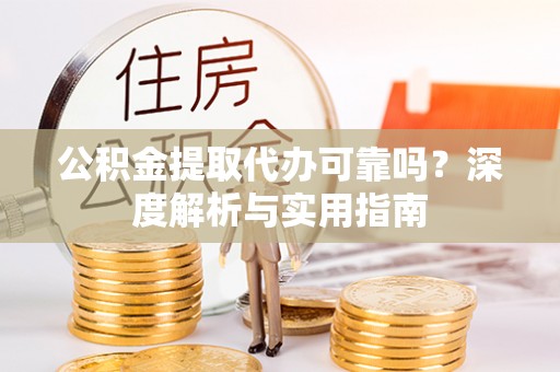 临沧公积金提取代办可靠吗？深度解析与实用指南