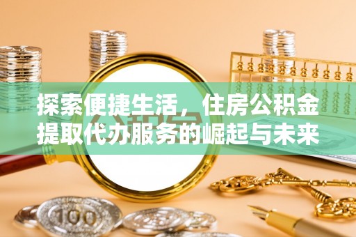 临沧探索便捷生活，住房公积金提取代办服务的崛起与未来趋势