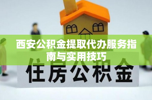 临沧西安公积金提取代办服务指南与实用技巧