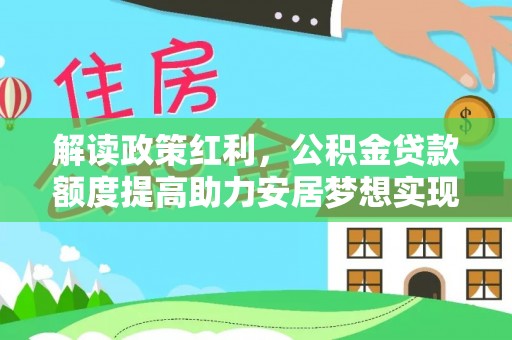临沧解读政策红利，公积金贷款额度提高助力安居梦想实现