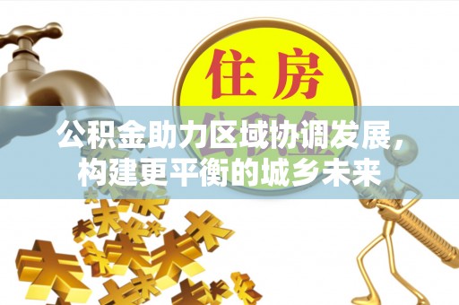 临沧公积金助力区域协调发展，构建更平衡的城乡未来