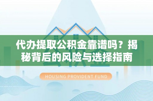 临沧代办提取公积金靠谱吗？揭秘背后的风险与选择指南