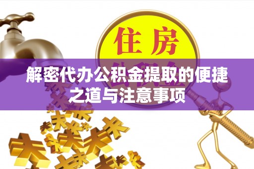 临沧解密代办公积金提取的便捷之道与注意事项