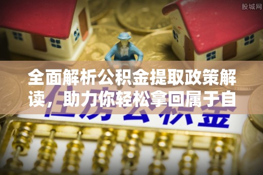 临沧全面解析公积金提取政策解读，助力你轻松拿回属于自己的钱