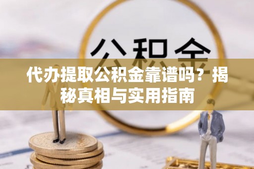 临沧代办提取公积金靠谱吗？揭秘真相与实用指南