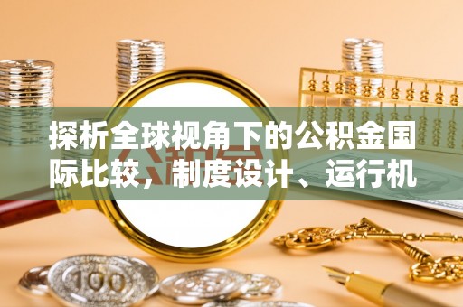 临沧探析全球视角下的公积金国际比较，制度设计、运行机制与未来趋势