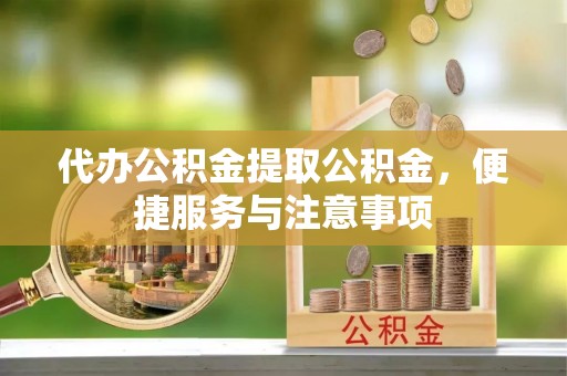 临沧代办公积金提取公积金，便捷服务与注意事项