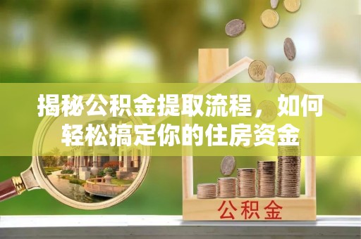 临沧揭秘公积金提取流程，如何轻松搞定你的住房资金
