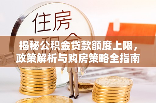 临沧揭秘公积金贷款额度上限，政策解析与购房策略全指南