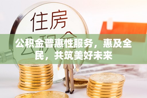 临沧公积金普惠性服务，惠及全民，共筑美好未来