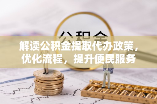 临沧解读公积金提取代办政策，优化流程，提升便民服务
