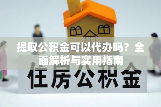 临沧提取公积金可以代办吗？全面解析与实用指南