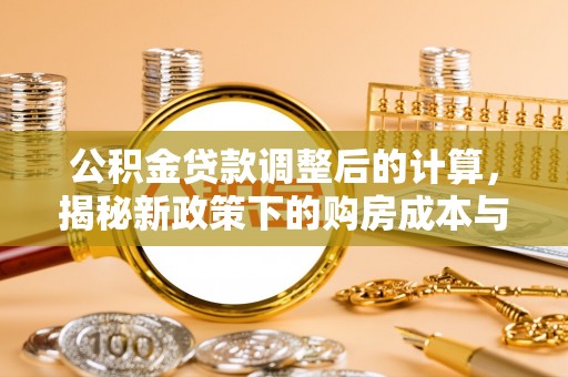 临沧公积金贷款调整后的计算，揭秘新政策下的购房成本与规划策略