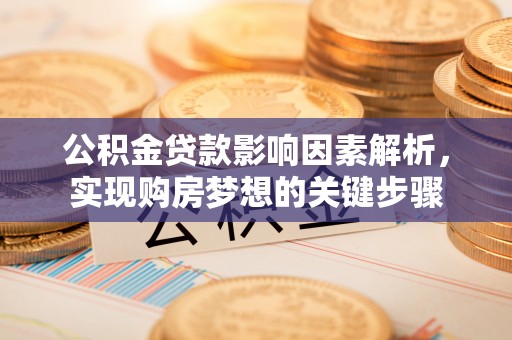 临沧公积金贷款影响因素解析，实现购房梦想的关键步骤