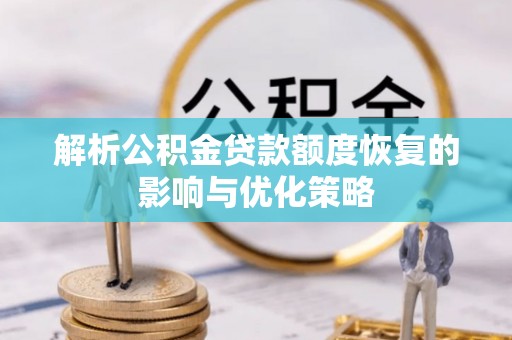 临沧解析公积金贷款额度恢复的影响与优化策略