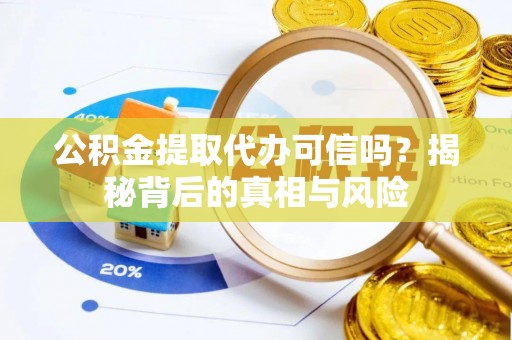 临沧公积金提取代办可信吗？揭秘背后的真相与风险