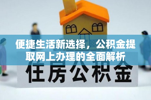 临沧便捷生活新选择，公积金提取网上办理的全面解析