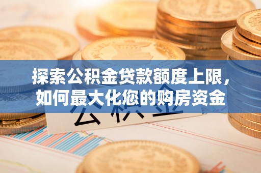 临沧探索公积金贷款额度上限，如何最大化您的购房资金