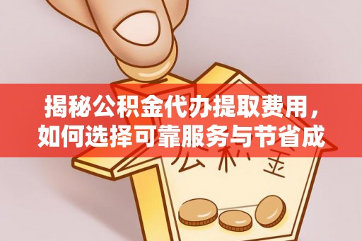 临沧揭秘公积金代办提取费用，如何选择可靠服务与节省成本