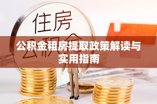 临沧公积金租房提取政策解读与实用指南