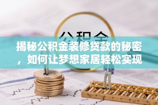 临沧揭秘公积金装修贷款的秘密，如何让梦想家居轻松实现？