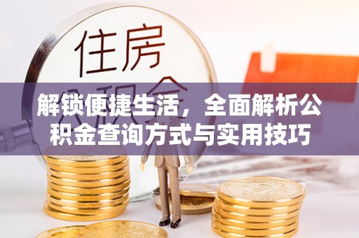 临沧解锁便捷生活，全面解析公积金查询方式与实用技巧